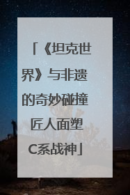 《坦克世界》与非遗的奇妙碰撞 匠人面塑C系战神