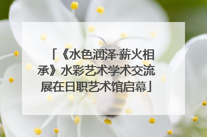 《水色润泽·薪火相承》水彩艺术学术交流展在日职艺术馆启幕