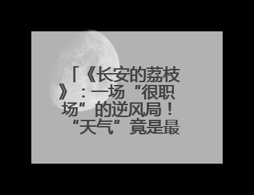 《长安的荔枝》：一场“很职场”的逆风局！“天气”竟是最大反派！