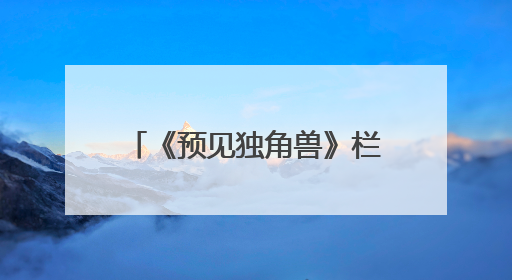 《预见独角兽》栏目：解锁创业密码，助力梦想启航
