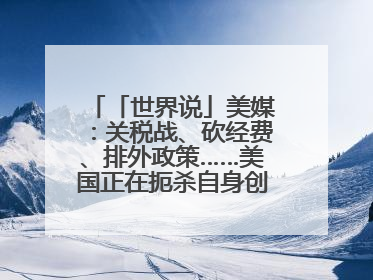 「世界说」美媒：关税战、砍经费、排外政策……美国正在扼杀自身创新能力