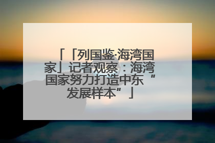 「列国鉴·海湾国家」记者观察：海湾国家努力打造中东“发展样本”