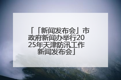「新闻发布会」市政府新闻办举行2025年天津防汛工作新闻发布会