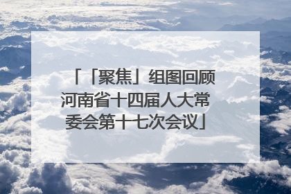 「聚焦」组图回顾河南省十四届人大常委会第十七次会议