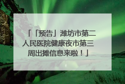 「预告」潍坊市第二人民医院健康夜市第三周出摊信息来啦！