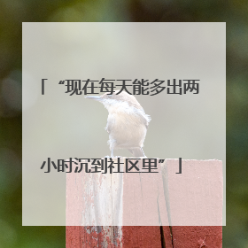 “现在每天能多出两小时沉到社区里”
