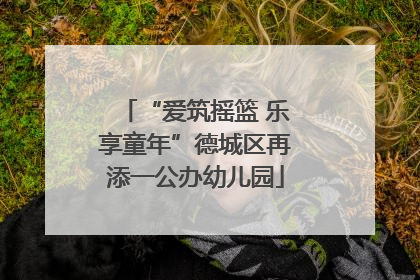 “爱筑摇篮 乐享童年”德城区再添一公办幼儿园