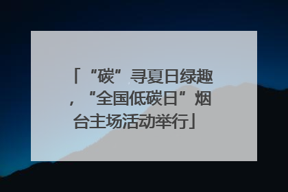 “碳”寻夏日绿趣，“全国低碳日”烟台主场活动举行