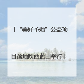 “美好予她”公益项目落地陕西蓝田举行