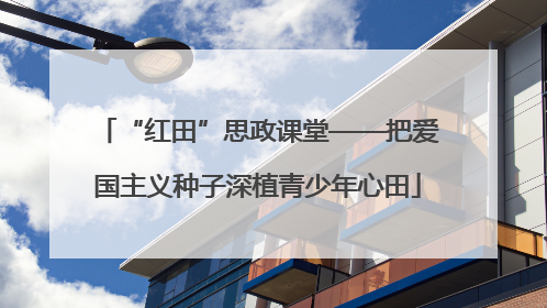 “红田”思政课堂——把爱国主义种子深植青少年心田