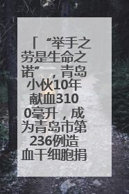 “举手之劳是生命之诺”，青岛小伙10年献血3100毫升，成为青岛市第236例造血干细胞捐献者