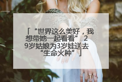 “世界这么美好，我想带她一起看看” 29岁姑娘为3岁娃送去“生命火种”