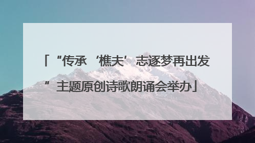 “传承‘樵夫’志逐梦再出发”主题原创诗歌朗诵会举办