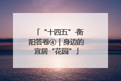 “十四五”·衡阳答卷④｜身边的宜居“花园”
