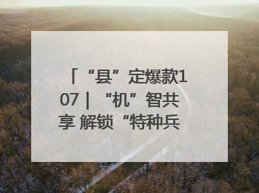 “县”定爆款107｜“机”智共享 解锁“特种兵团”的N种可能