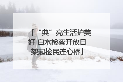“典”亮生活护美好 白水检察开放日架起检民连心桥