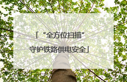 “全方位扫描” 守护铁路供电安全