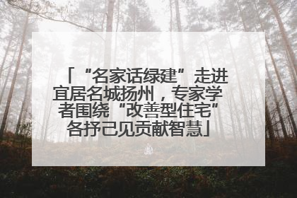 “名家话绿建”走进宜居名城扬州，专家学者围绕“改善型住宅”各抒己见贡献智慧