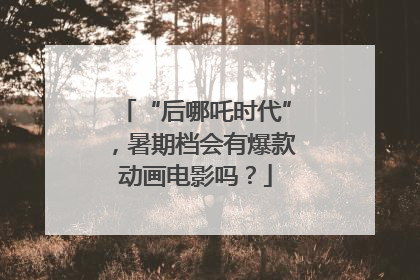 “后哪吒时代”，暑期档会有爆款动画电影吗？