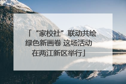 “家校社”联动共绘绿色新画卷 这场活动在两江新区举行