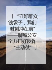 “守好群众钱袋子，我们时刻冲在前”——聊城公安全力打好反诈“主动仗”