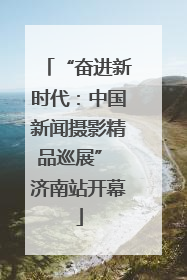 “奋进新时代：中国新闻摄影精品巡展” 济南站开幕