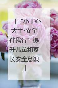 “小手牵大手•安全伴我行”提升儿童和家长安全意识