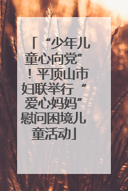 “少年儿童心向党”！平顶山市妇联举行“爱心妈妈”慰问困境儿童活动