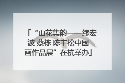 “山花集韵——缪宏波 蔡栋 陈丰松中国画作品展”在杭举办
