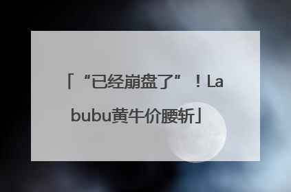 “已经崩盘了”！Labubu黄牛价腰斩