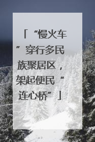 “慢火车”穿行多民族聚居区，架起便民“连心桥”