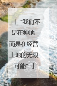 “我们不是在种地 而是在经营土地的无限可能”