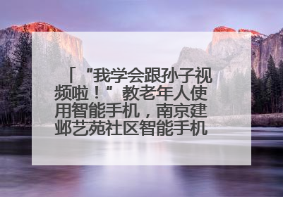 “我学会跟孙子视频啦！”教老年人使用智能手机，南京建邺艺苑社区智能手机课堂圆满落幕