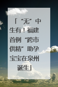 “无”中生有！福建首例“跨市供精”助孕宝宝在泉州诞生