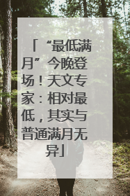 “最低满月”今晚登场！天文专家：相对最低，其实与普通满月无异