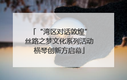 “湾区对话敦煌” 丝路之梦文化系列活动横琴创新方启幕