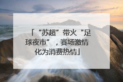 “苏超”带火“足球夜市”，赛场激情化为消费热情