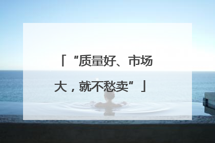 “质量好、市场大，就不愁卖”
