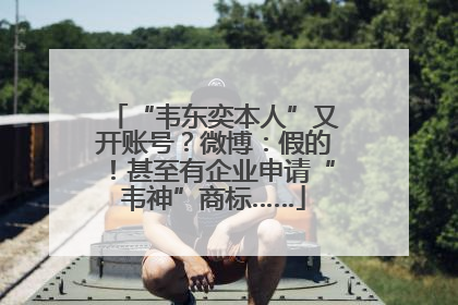 “韦东奕本人”又开账号？微博：假的！甚至有企业申请“韦神”商标……