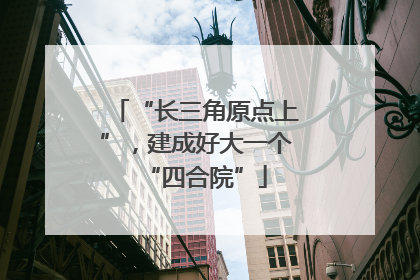 “长三角原点上”，建成好大一个“四合院”