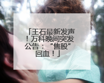 王石最新发声！万科晚间突发公告：“售股”回血！