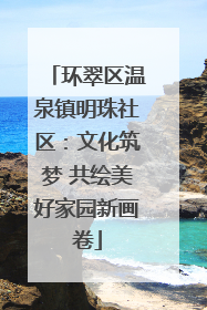 环翠区温泉镇明珠社区：文化筑梦 共绘美好家园新画卷