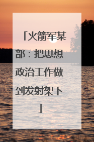 火箭军某部：把思想政治工作做到发射架下