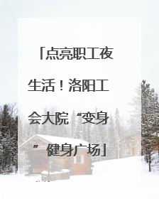 点亮职工夜生活！洛阳工会大院“变身”健身广场