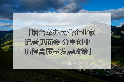 烟台举办民营企业家记者见面会 分享创业历程高质量发展政策