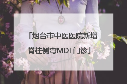烟台市中医医院新增脊柱侧弯MDT门诊