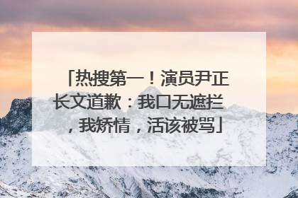 热搜第一！演员尹正长文道歉：我口无遮拦，我矫情，活该被骂