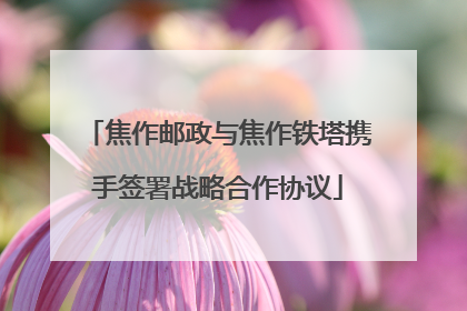 焦作邮政与焦作铁塔携手签署战略合作协议