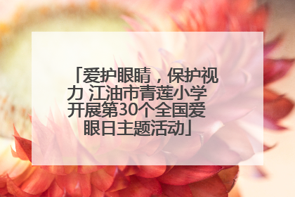 爱护眼睛，保护视力 江油市青莲小学开展第30个全国爱眼日主题活动