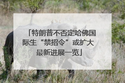 特朗普不否定哈佛国际生“禁招令”或扩大 最新进展一览